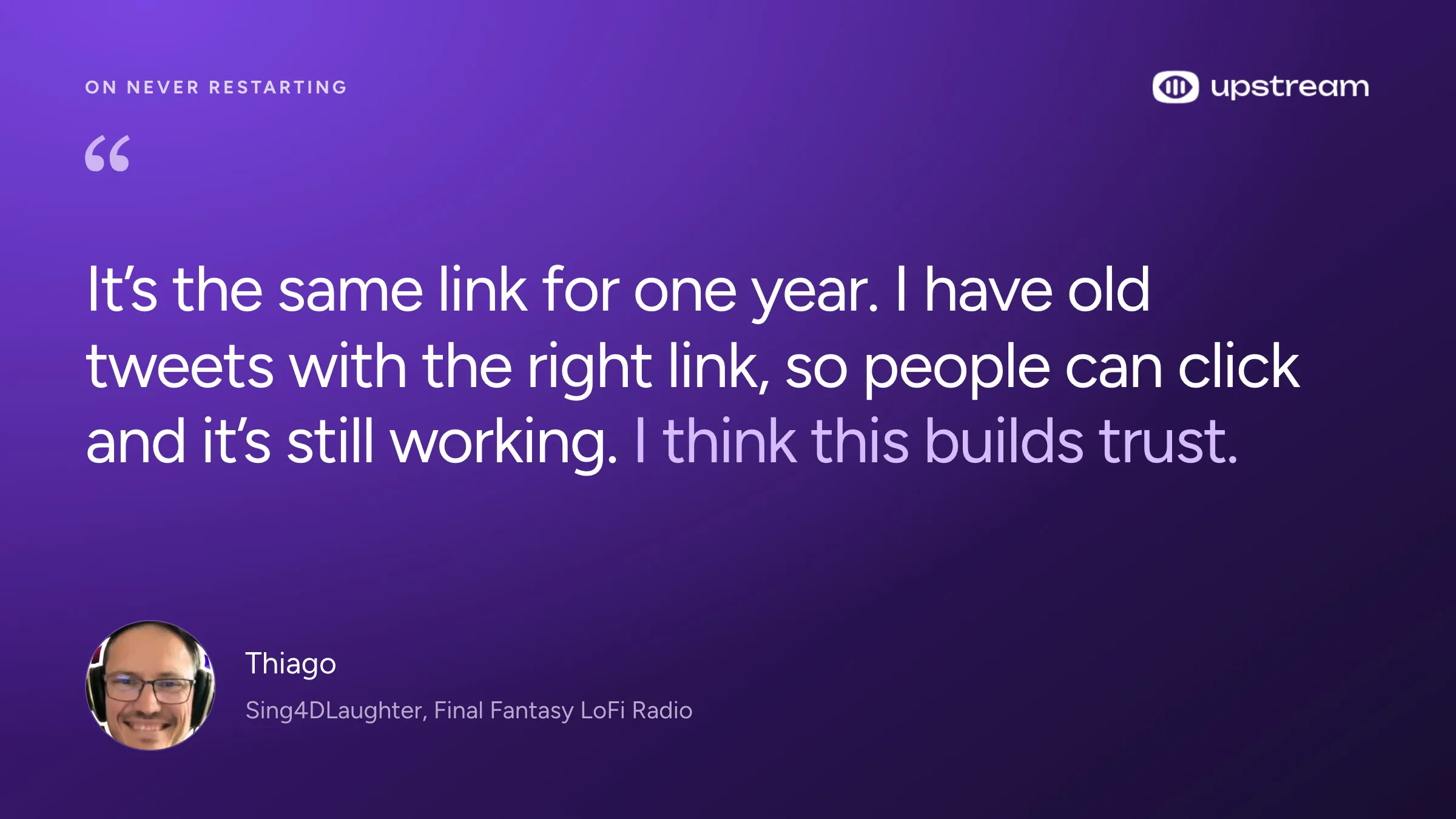 Thiago of Sing4DLaughter: It’s the same link for one year. I have old tweets with the right link, so people can click and it’s still working. I think this builds trust.